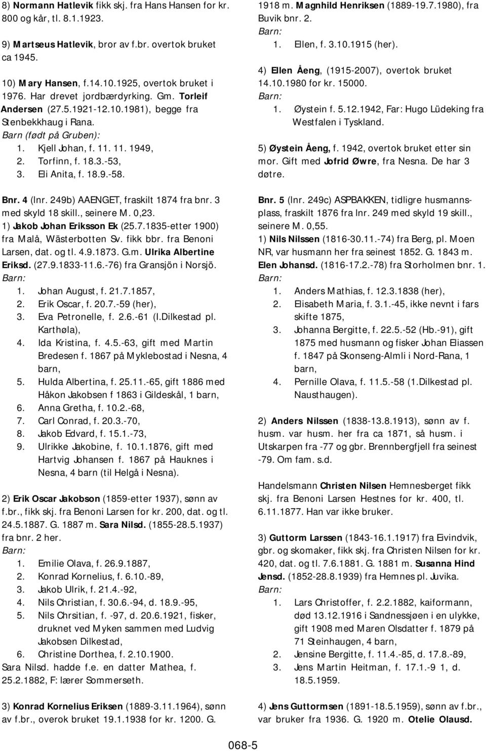 18.9.-58. Bnr. 4 (lnr. 249b) AAENGET, fraskilt 1874 fra bnr. 3 med skyld 18 skill., seinere M. 0,23. 1) Jakob Johan Eriksson Ek (25.7.1835-etter 1900) fra Malå, Wästerbotten Sv. fikk bbr.