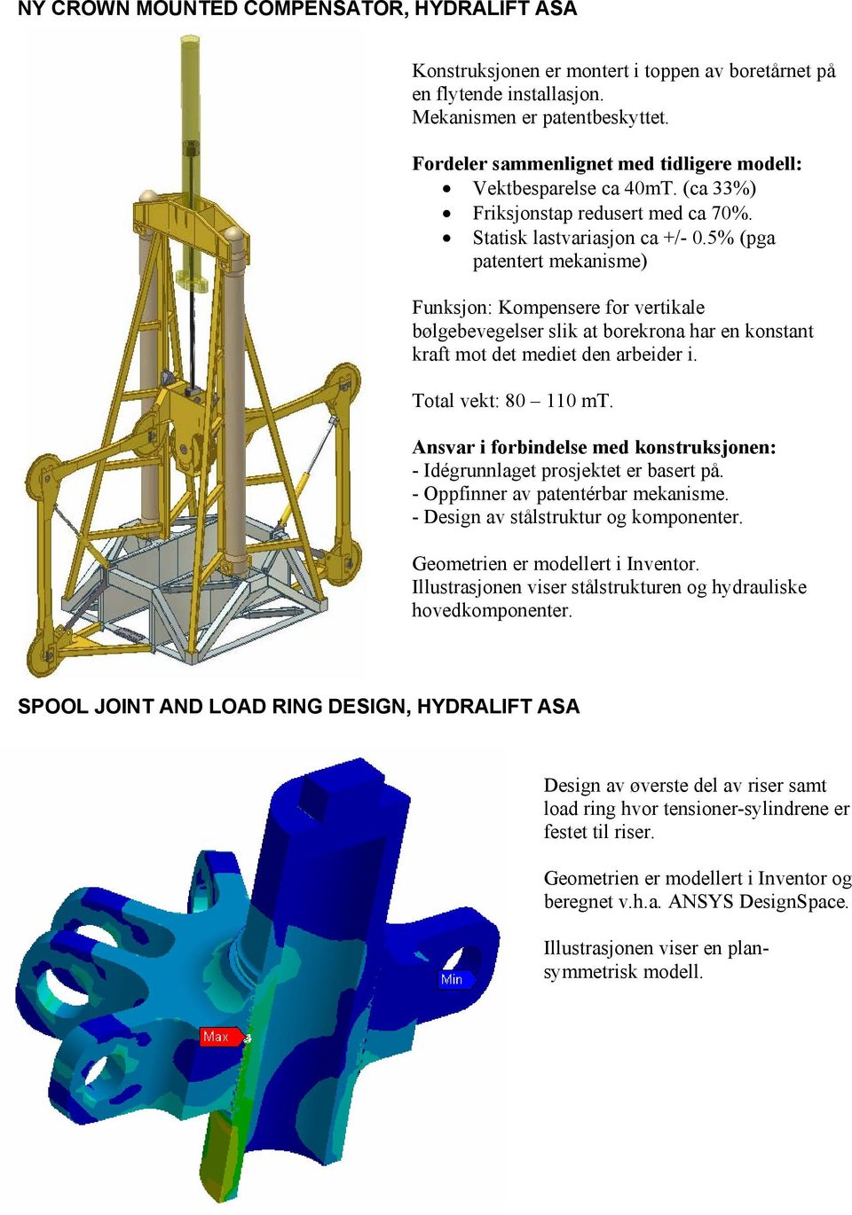 5% (pga patentert mekanisme) Funksjon: Kompensere for vertikale bølgebevegelser slik at borekrona har en konstant kraft mot det mediet den arbeider i. Total vekt: 80 110 mt.
