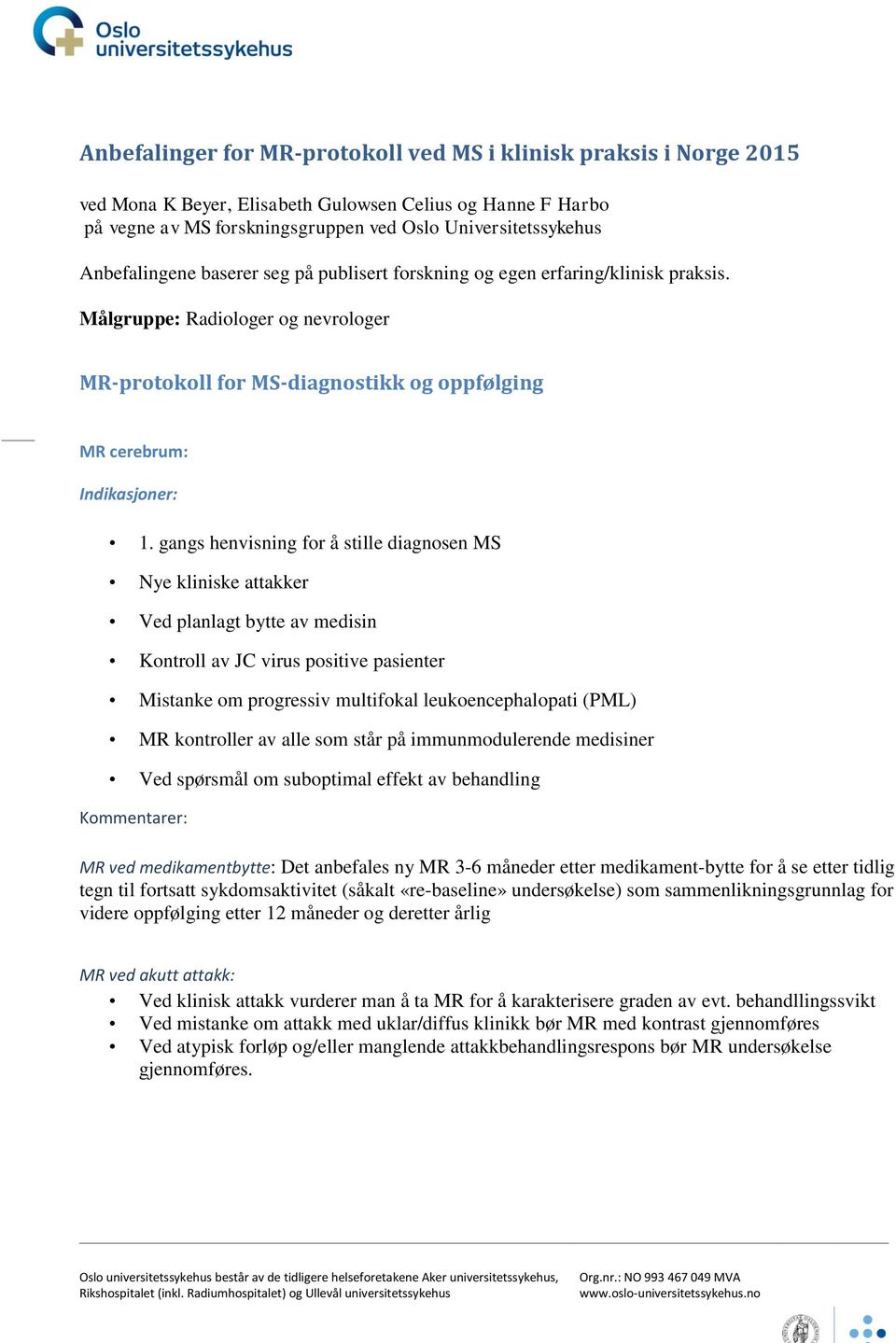 gangs henvisning for å stille diagnosen MS Nye kliniske attakker Ved planlagt bytte av medisin Kontroll av JC virus positive pasienter Mistanke om progressiv multifokal leukoencephalopati (PML) MR