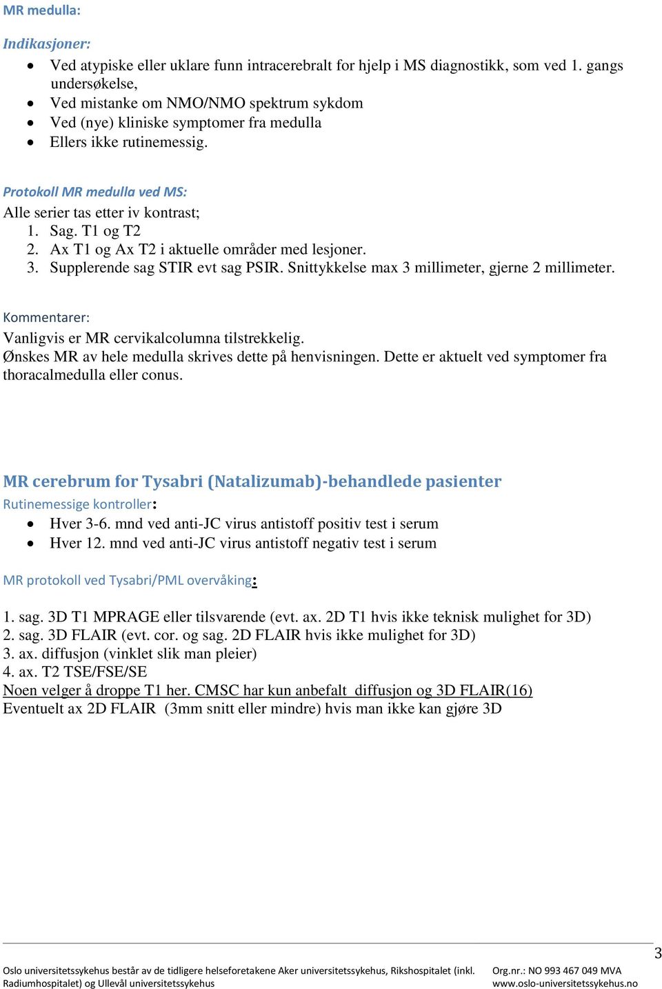 T1 og T2 2. Ax T1 og Ax T2 i aktuelle områder med lesjoner. 3. Supplerende sag STIR evt sag PSIR. Snittykkelse max 3 millimeter, gjerne 2 millimeter. Vanligvis er MR cervikalcolumna tilstrekkelig.