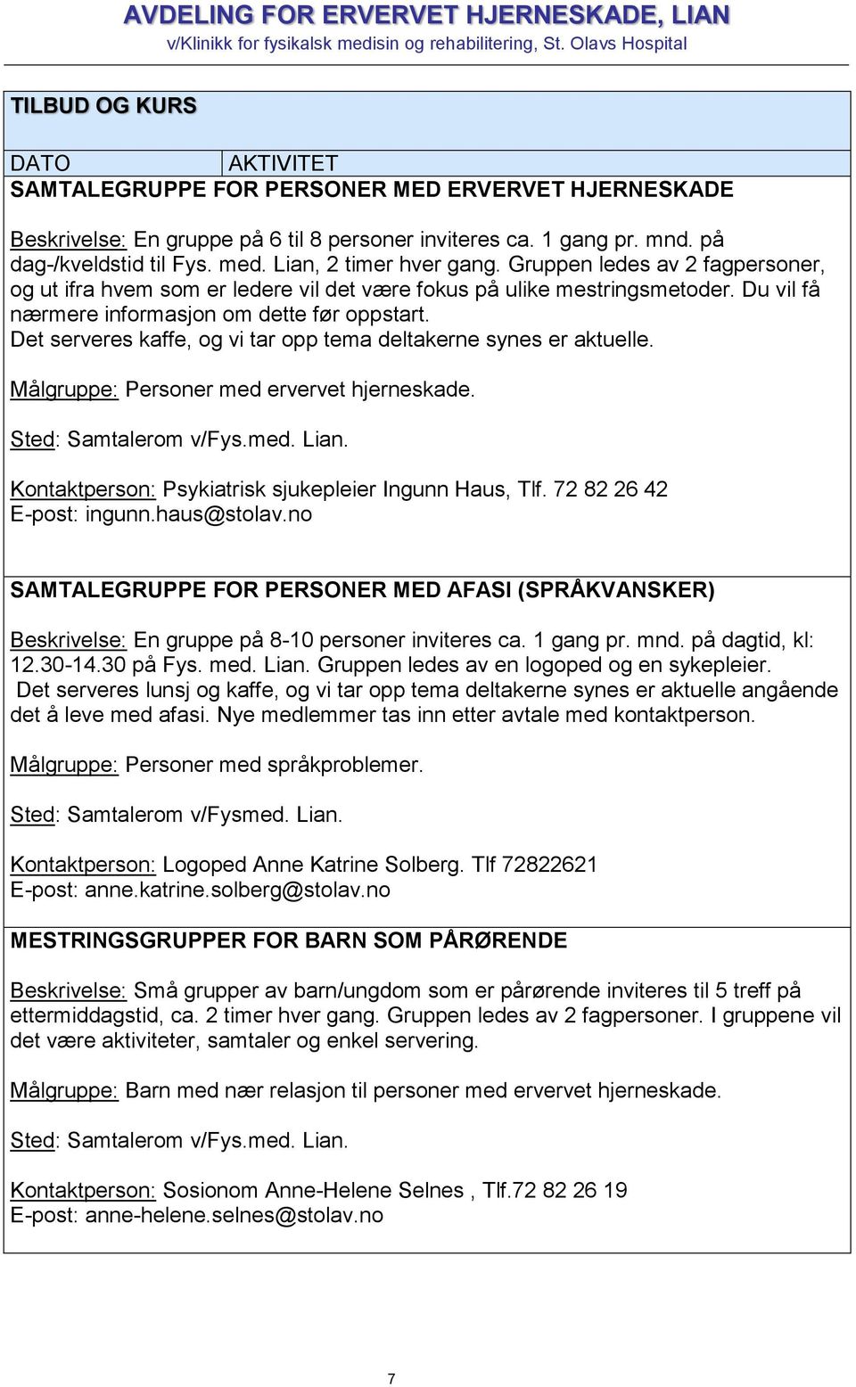 Det serveres kaffe, og vi tar opp tema deltakerne synes er aktuelle. Målgruppe: Personer med ervervet hjerneskade. Sted: Samtalerom v/fys.med. Lian.