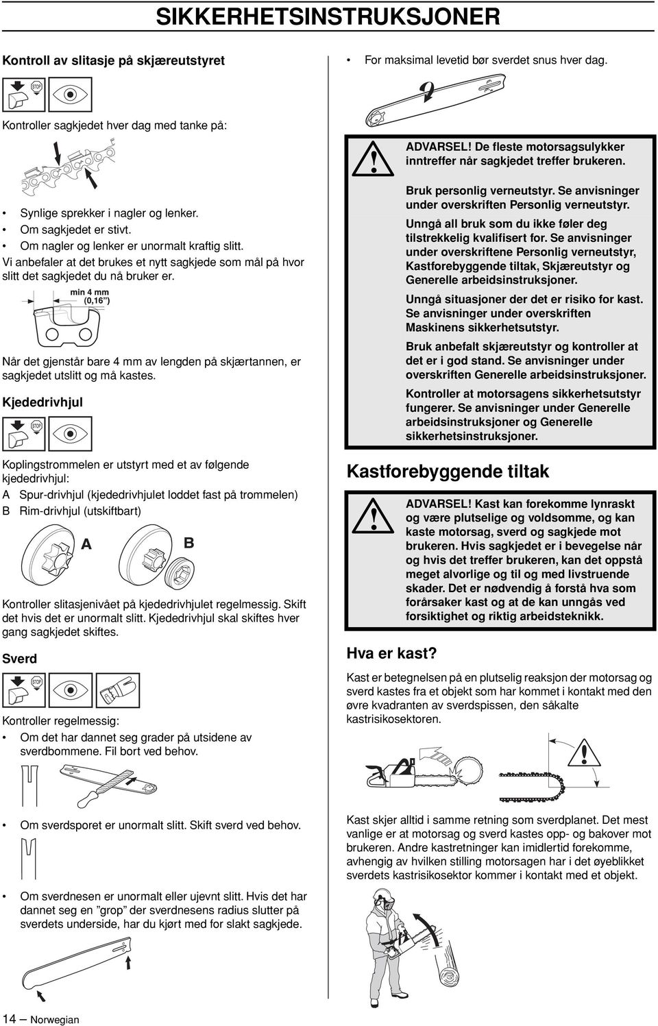 Når det gjenstår bare 4 mm av lengden på skjærtannen, er sagkjedet utslitt og må kastes. Kjededrivhjul ADVARSEL De fleste motorsagsulykker inntreffer når sagkjedet treffer brukeren.
