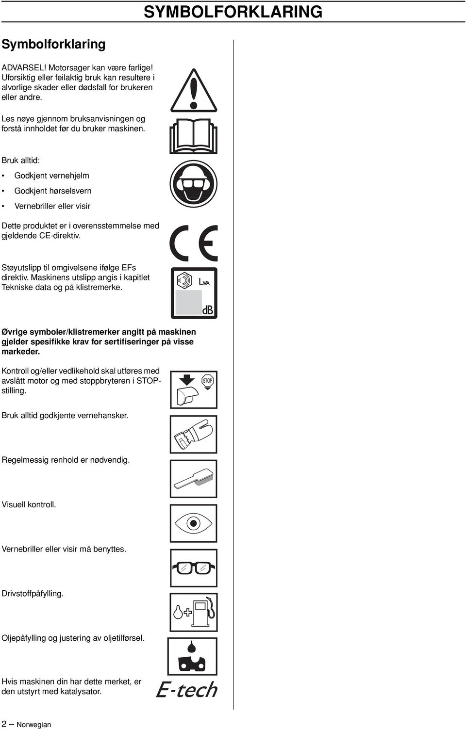 Bruk alltid: Godkjent vernehjelm Godkjent hørselsvern Vernebriller eller visir Dette produktet er i overensstemmelse med gjeldende CE-direktiv. Støyutslipp til omgivelsene ifølge EFs direktiv.