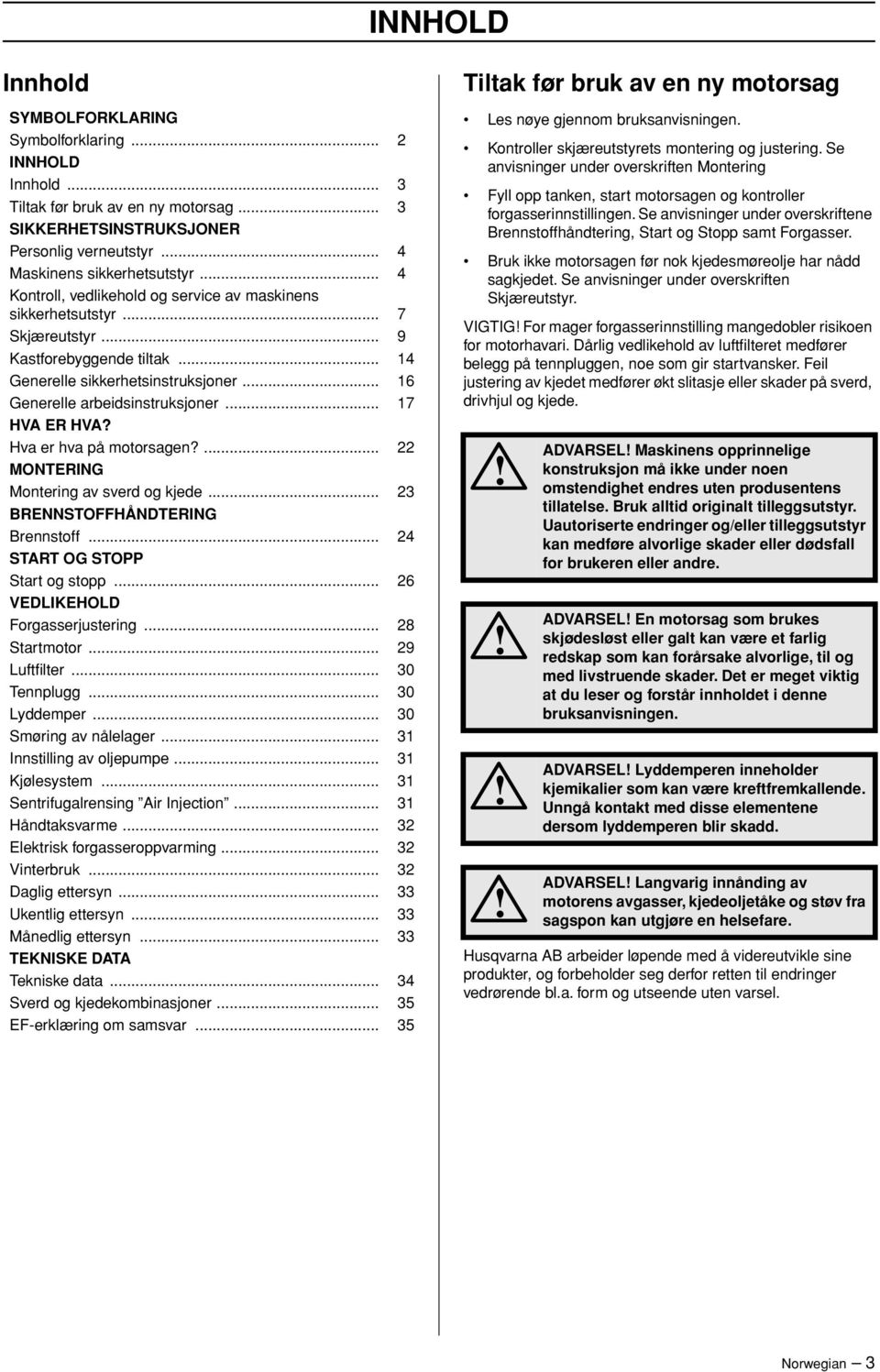 .. 17 HVA ER HVA? Hva er hva på motorsagen?... 22 MONTERING Montering av sverd og kjede... 23 BRENNSTOFFHÅNDTERING Brennstoff... 24 START OG STOPP Start og stopp... 26 VEDLIKEHOLD Forgasserjustering.