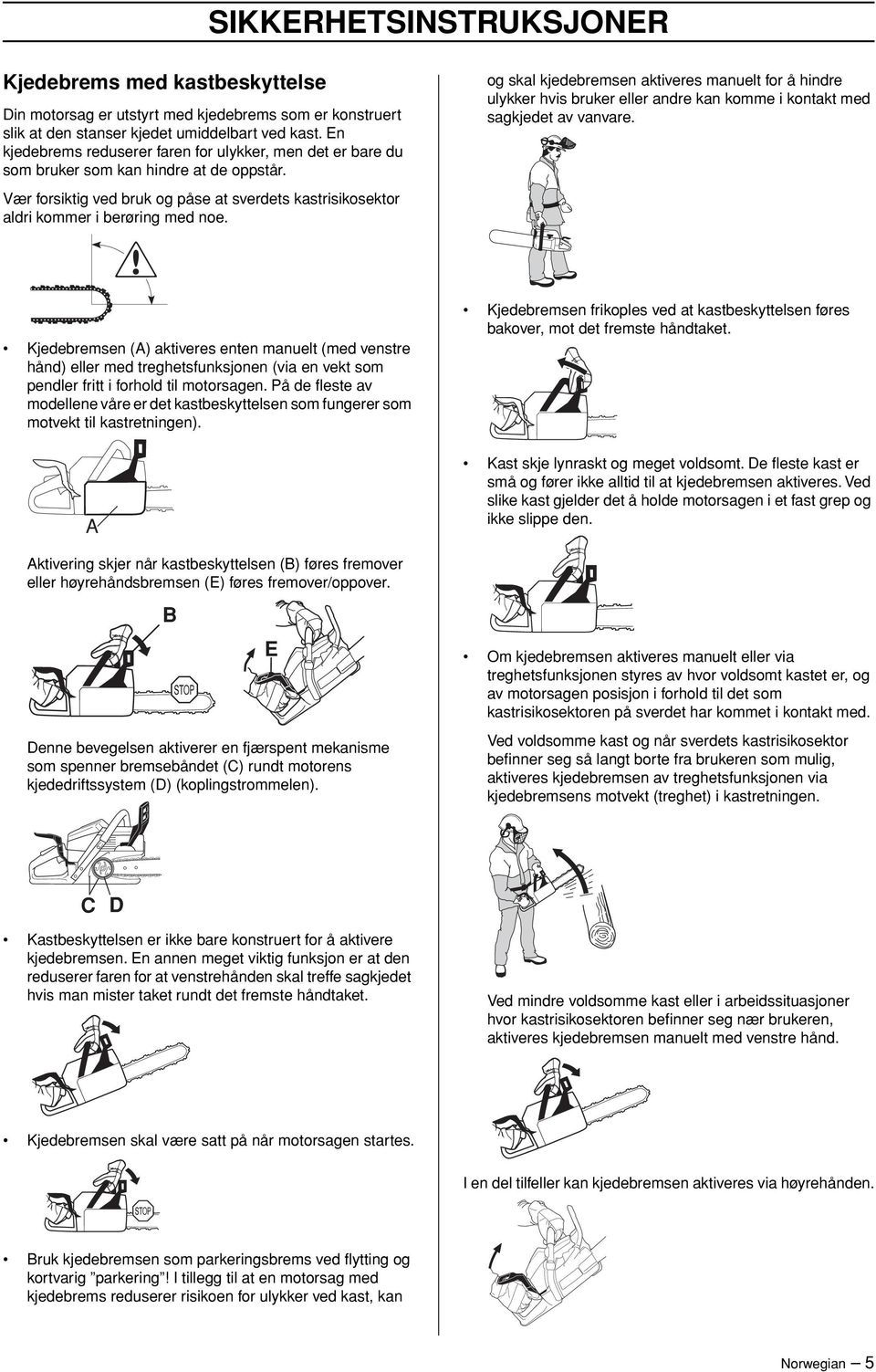 og skal kjedebremsen aktiveres manuelt for å hindre ulykker hvis bruker eller andre kan komme i kontakt med sagkjedet av vanvare.
