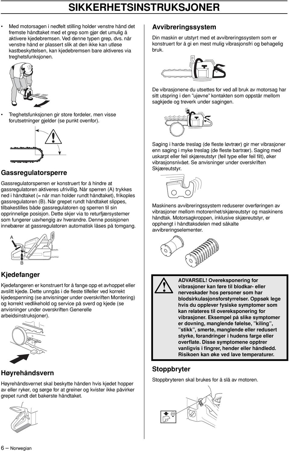 Avvibreringssystem Din maskin er utstyrt med et avvibreringssystem som er konstruert for å gi en mest mulig vibrasjonsfri og behagelig bruk.