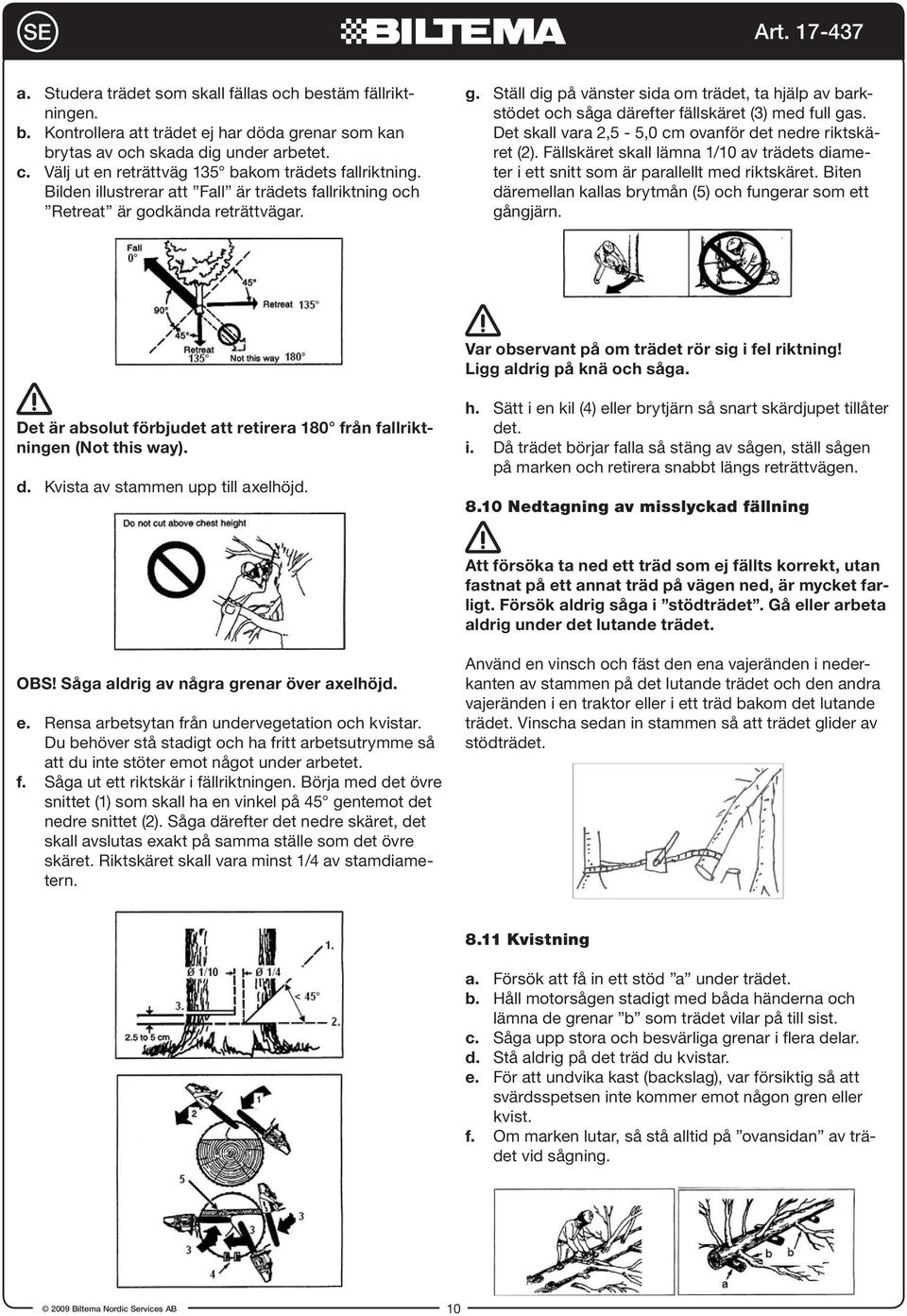 dkända reträttvägar. g. Ställ dig på vänster sida om trädet, ta hjälp av barkstödet och såga därefter fällskäret (3) med full gas. Det skall vara 2,5-5,0 cm ovanför det nedre riktskäret (2).