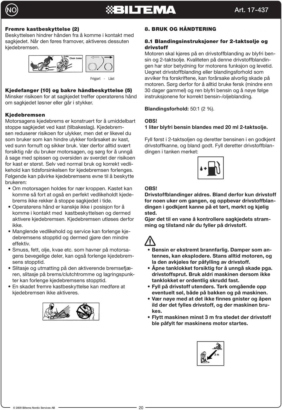 Kjedebremsen Motorsagens kjedebrems er konstruert for å umiddelbart stoppe sagkjedet ved kast (tilbakeslag).