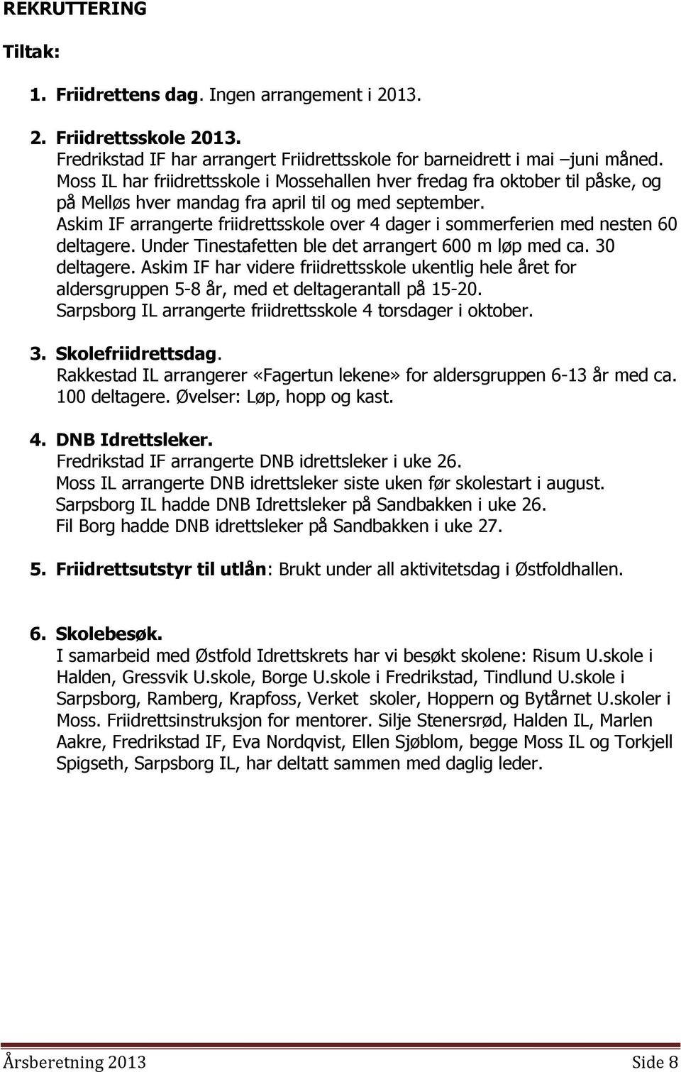 Askim IF arrangerte friidrettsskole over 4 dager i sommerferien med nesten 60 deltagere. Under Tinestafetten ble det arrangert 600 m løp med ca. 30 deltagere.