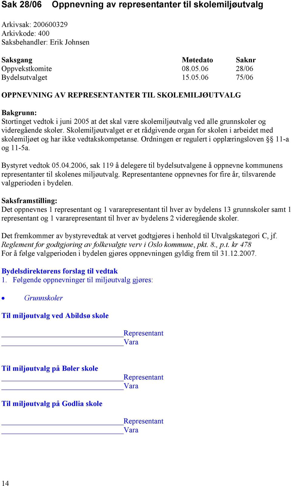 06 75/06 OPPNEVNING AV REPRESENTANTER TIL SKOLEMILJØUTVALG Bakgrunn: Stortinget vedtok i juni 2005 at det skal være skolemiljøutvalg ved alle grunnskoler og videregående skoler.