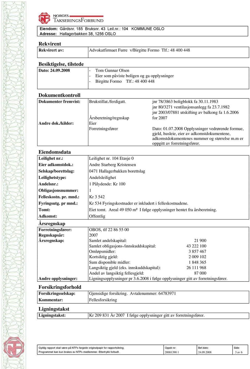 : 48 400 448 Dokumentkontroll Dokumenter fremvist: Brukstillat./ferdigatt. jnr 78/3863 boligblokk fa 30.11.1983 jnr 80/3271 ventilasjonsanlegg fa 23.7.1982 jnr 2003/07881 utskifting av balkong fa 1.6.2006 Årsberetning/regnskap for 2007 Andre dok.