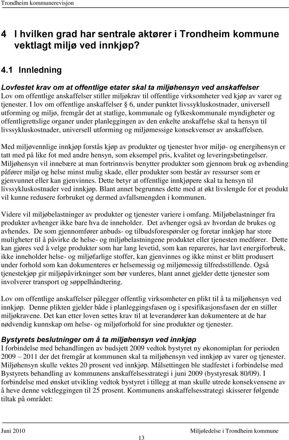 I lov om offentlige anskaffelser 6, under punktet livssykluskostnader, universell utforming og miljø, fremgår det at statlige, kommunale og fylkeskommunale myndigheter og offentligrettslige organer