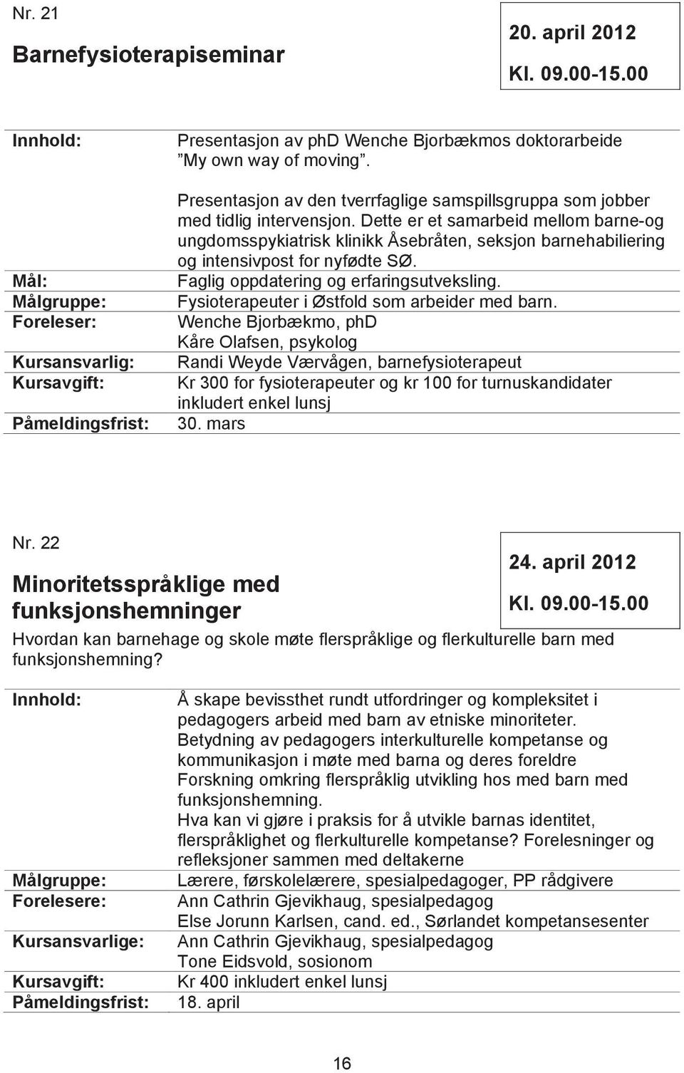 Dette er et samarbeid mellom barne-og ungdomsspykiatrisk klinikk Åsebråten, seksjon barnehabiliering og intensivpost for nyfødte SØ. Faglig oppdatering og erfaringsutveksling.