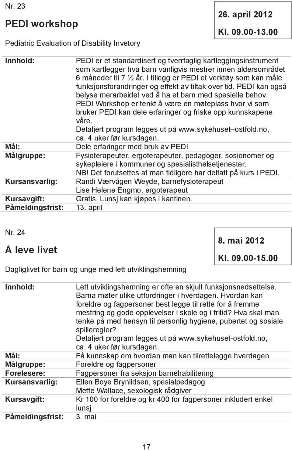 I tillegg er PEDI et verktøy som kan måle funksjonsforandringer og effekt av tiltak over tid. PEDI kan også belyse merarbeidet ved å ha et barn med spesielle behov.