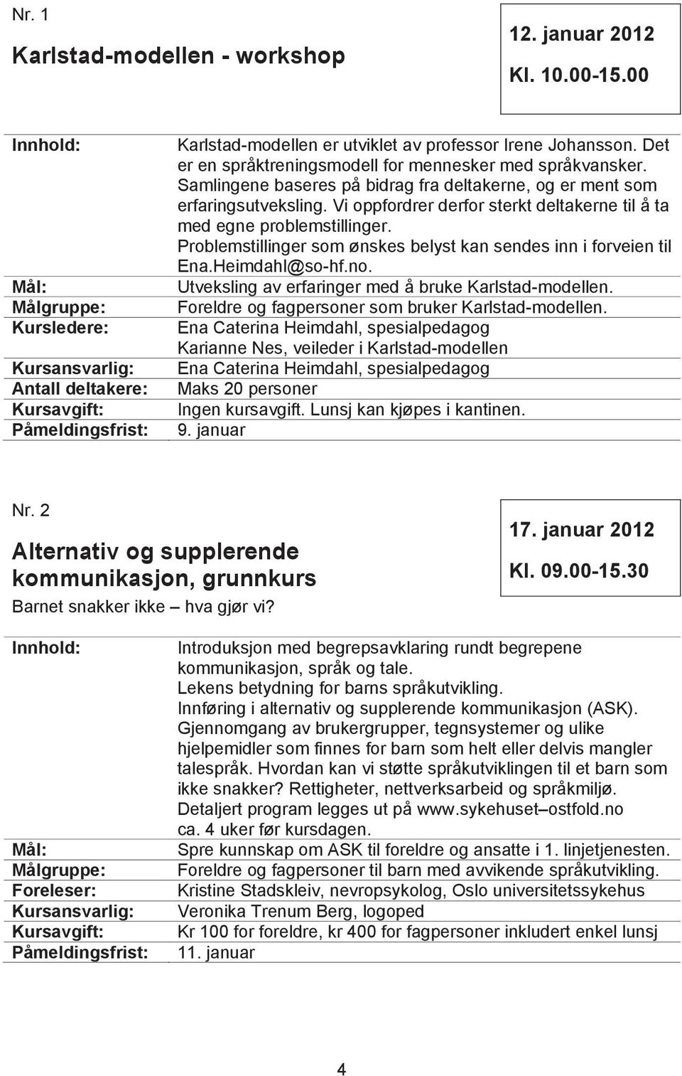 Vi oppfordrer derfor sterkt deltakerne til å ta med egne problemstillinger. Problemstillinger som ønskes belyst kan sendes inn i forveien til Ena.Heimdahl@so-hf.no.