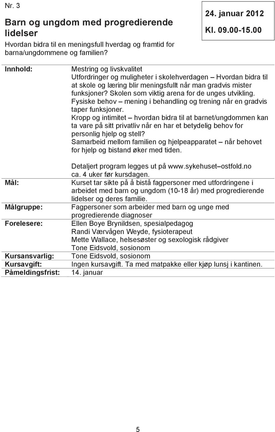 Skolen som viktig arena for de unges utvikling. Fysiske behov mening i behandling og trening når en gradvis taper funksjoner.