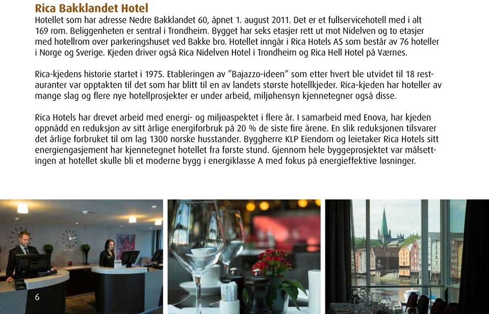 Kjeden driver også Rica Nidelven Hotel i Trondheim og Rica Hell Hotel på Værnes. Rica-kjedens historie startet i 1975.