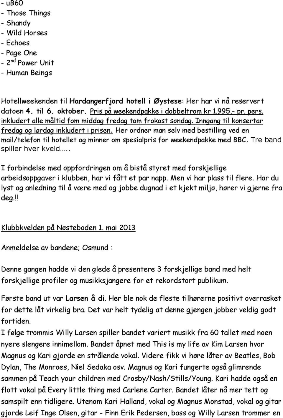 Her ordner man selv med bestilling ved en mail/telefon til hotellet og minner om spesialpris for weekendpakke med BBC. Tre band spiller hver kveld.