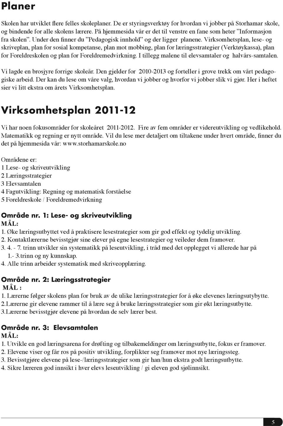 Virksomhetsplan, lese- og skriveplan, plan for sosial kompetanse, plan mot mobbing, plan for læringsstrategier (Verktøykassa), plan for Foreldreskolen og plan for Foreldremedvirkning.