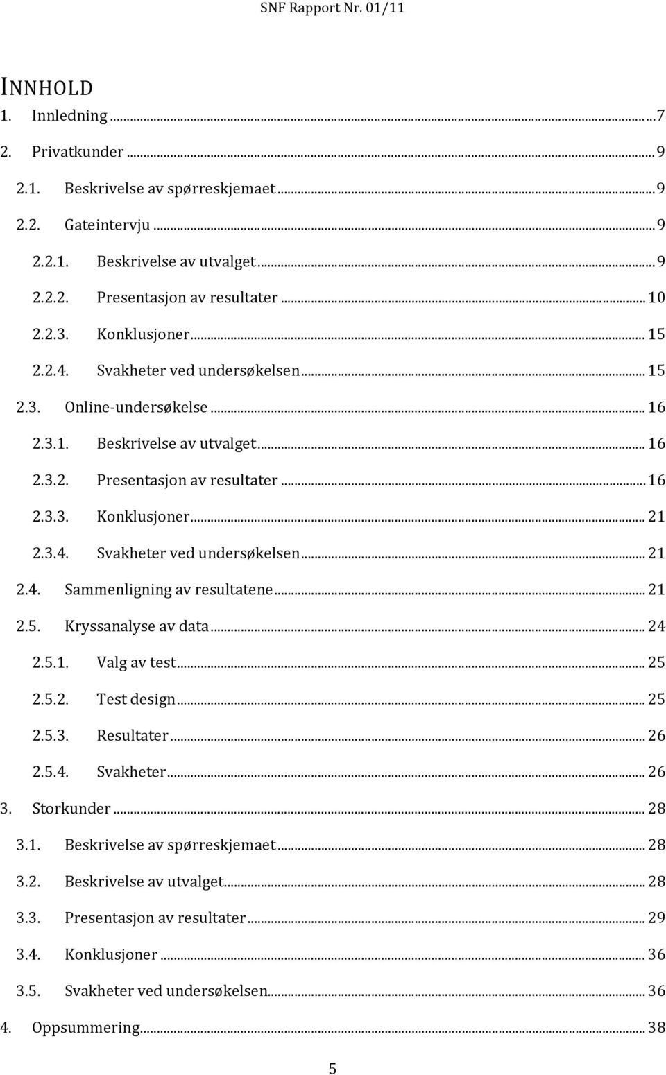 .. 21 2.5. Kryssanalyse av data... 24 2.5.1. Valg av test... 25 2.5.2. Test design... 25 2.5.3. Resultater... 26 2.5.4. Svakheter... 26 3. Storkunder... 28 3.1. Beskrivelse av spørreskjemaet... 28 3.2. Beskrivelse av utvalget.