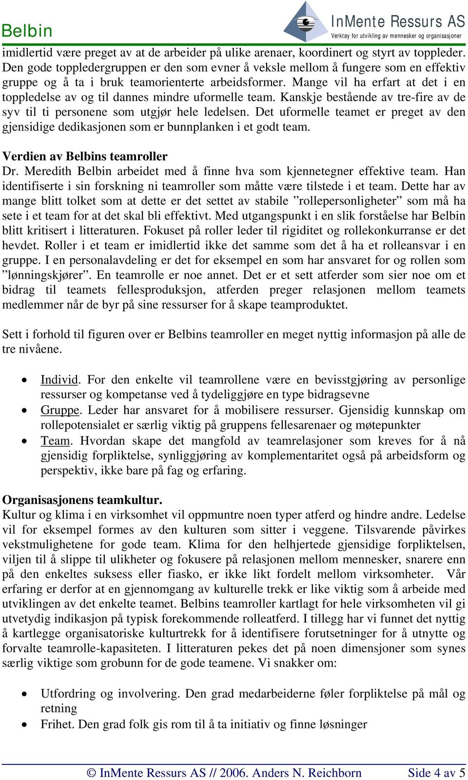 Mange vil ha erfart at det i en toppledelse av og til dannes mindre uformelle team. Kanskje bestående av tre-fire av de syv til ti personene som utgjør hele ledelsen.