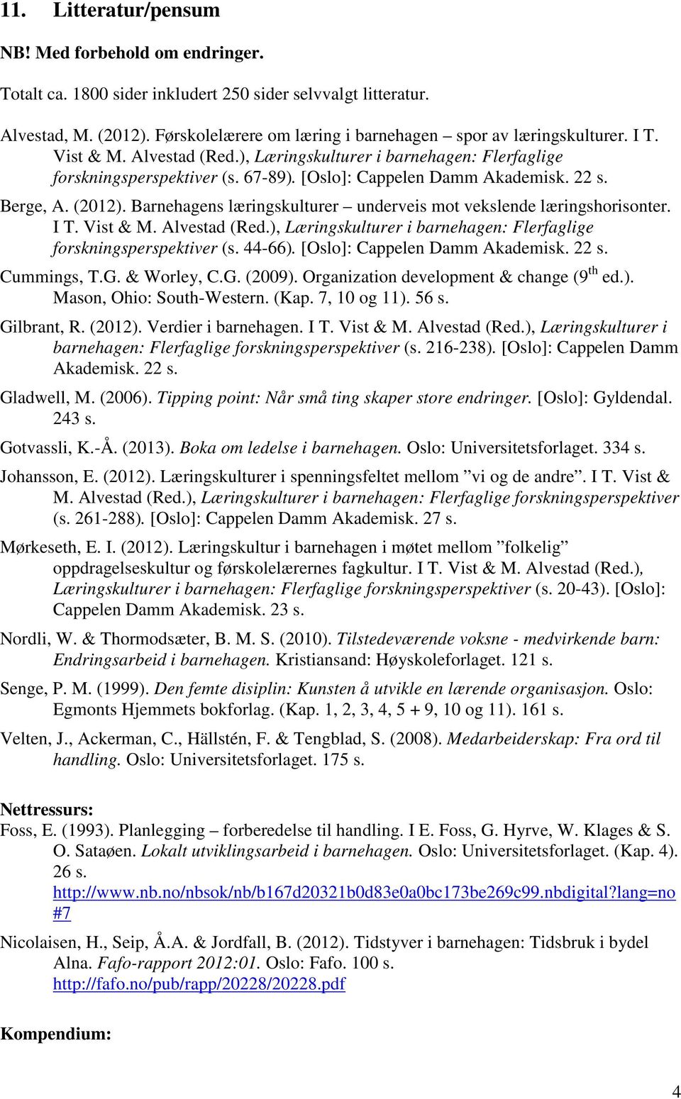 [Oslo]: Cappelen Damm Akademisk. 22 s. Berge, A. (2012). Barnehagens læringskulturer underveis mot vekslende læringshorisonter. I T. Vist & M. Alvestad (Red.