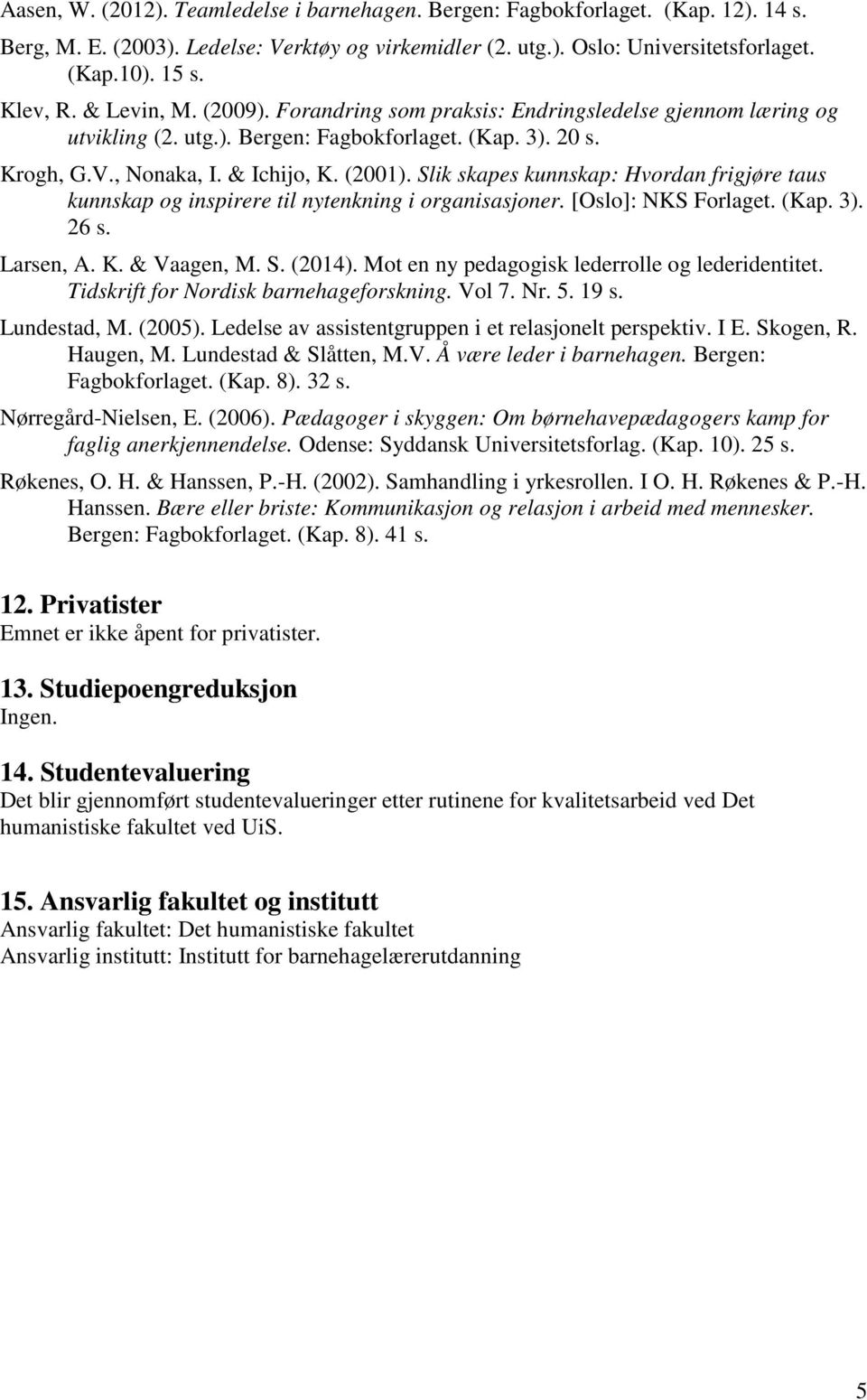 Slik skapes kunnskap: Hvordan frigjøre taus kunnskap og inspirere til nytenkning i organisasjoner. [Oslo]: NKS Forlaget. (Kap. 3). 26 s. Larsen, A. K. & Vaagen, M. S. (2014).