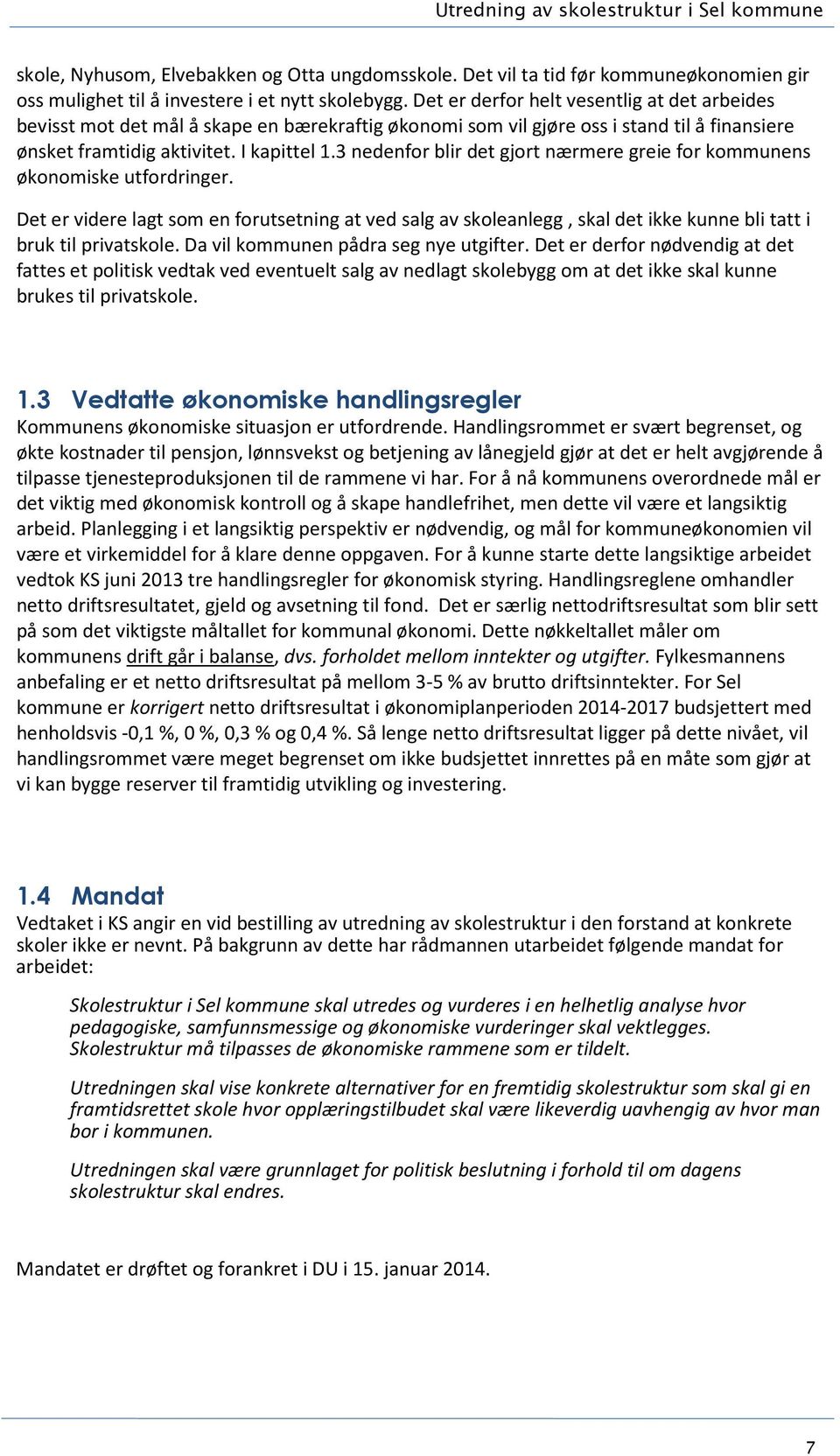 3 nedenfor blir det gjort nærmere greie for kommunens økonomiske utfordringer. Det er videre lagt som en forutsetning at ved salg av skoleanlegg, skal det ikke kunne bli tatt i bruk til privatskole.