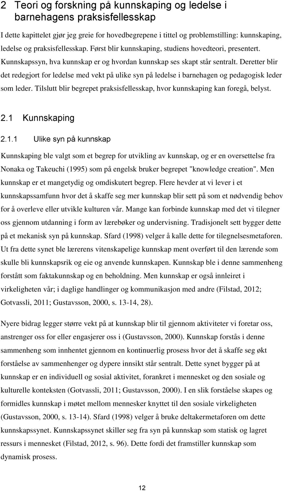 Deretter blir det redegjort for ledelse med vekt på ulike syn på ledelse i barnehagen og pedagogisk leder som leder. Tilslutt blir begrepet praksisfellesskap, hvor kunnskaping kan foregå, belyst. 2.