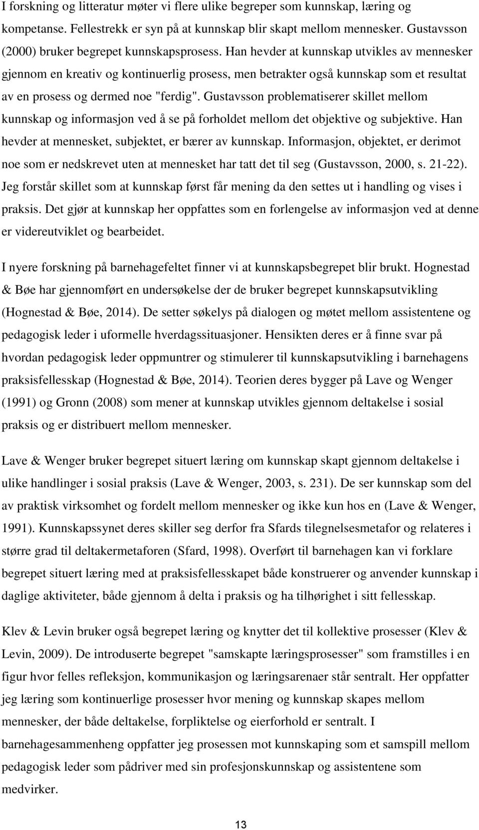 Han hevder at kunnskap utvikles av mennesker gjennom en kreativ og kontinuerlig prosess, men betrakter også kunnskap som et resultat av en prosess og dermed noe "ferdig".