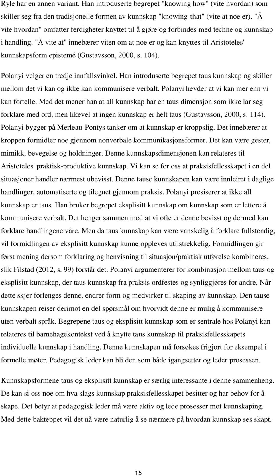 "Å vite at" innebærer viten om at noe er og kan knyttes til Aristoteles' kunnskapsform epistemé (Gustavsson, 2000, s. 104). Polanyi velger en tredje innfallsvinkel.