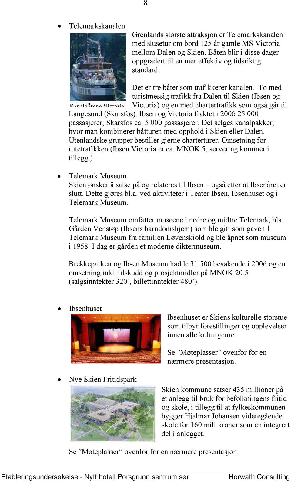 To med turistmessig trafikk fra Dalen til Skien (Ibsen og Victoria) og en med chartertrafikk som også går til Langesund (Skarsfos). Ibsen og Victoria fraktet i 2006 25 000 passasjerer, Skarsfos ca.