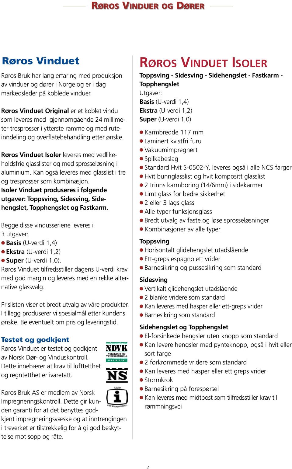 Røros Vinduet Isoler leveres med vedlikeholdsfrie glasslister og med sprosseløsning i aluminium. Kan også leveres med glasslist i tre og tresprosser som kombinasjon.