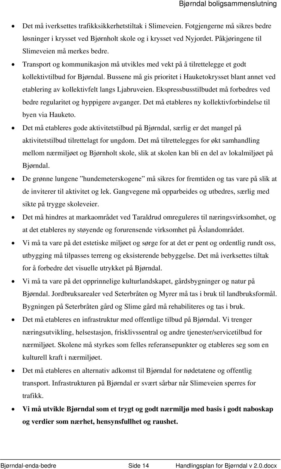 Bussene må gis prioritet i Hauketokrysset blant annet ved etablering av kollektivfelt langs Ljabruveien. Ekspressbusstilbudet må forbedres ved bedre regularitet og hyppigere avganger.