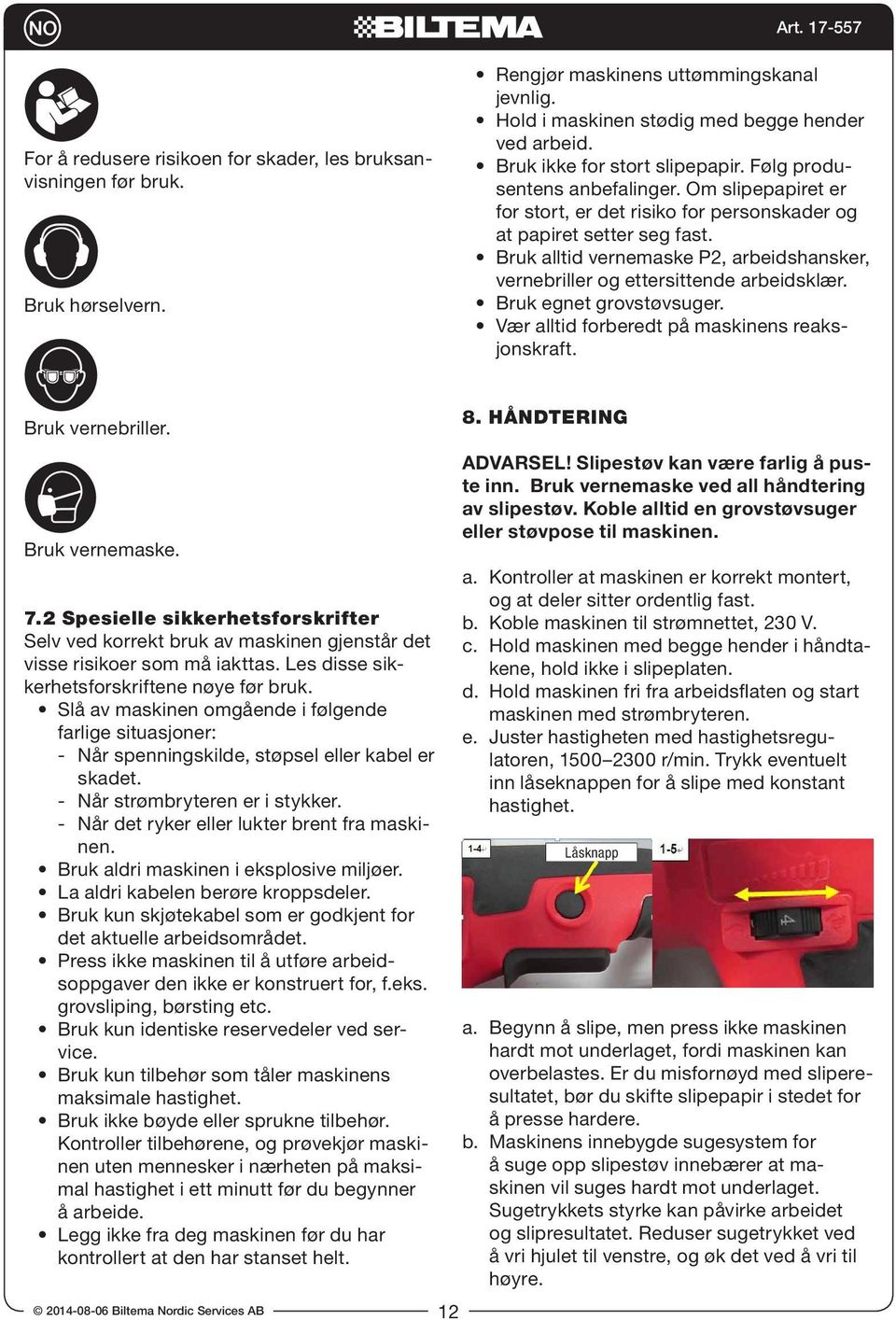 Bruk alltid vernemaske P2, arbeidshansker, vernebriller og ettersittende arbeidsklær. Bruk egnet grovstøvsuger. Vær alltid forberedt på maskinens reaksjonskraft. Bruk vernebriller. Bruk vernemaske. 7.