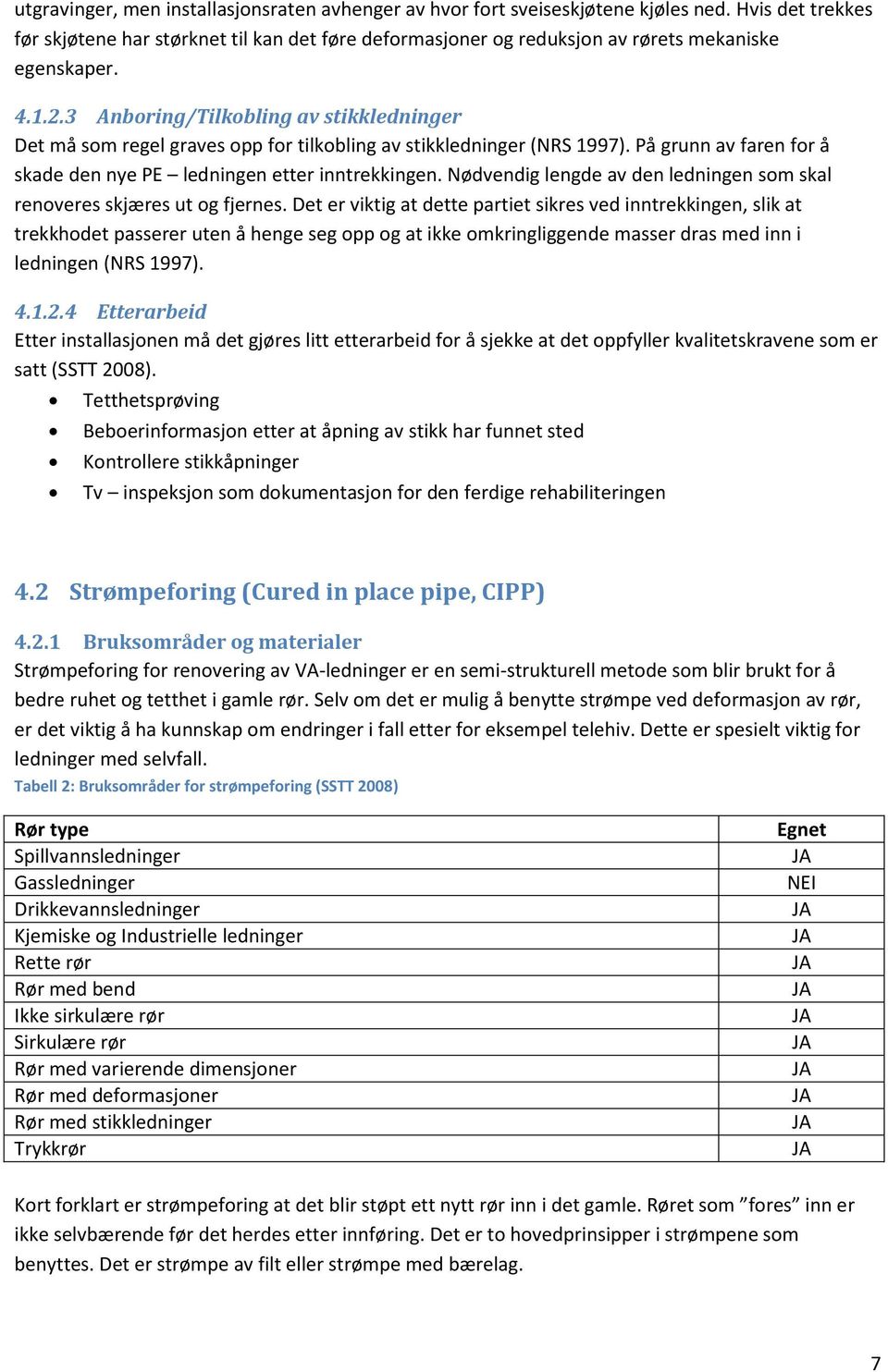 3 Anboring/Tilkobling av stikkledninger Det må som regel graves opp for tilkobling av stikkledninger (NRS 1997). På grunn av faren for å skade den nye PE ledningen etter inntrekkingen.