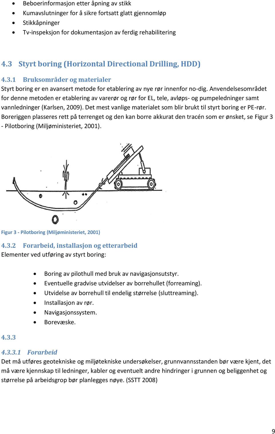 Anvendelsesområdet for denne metoden er etablering av varerør og rør for EL, tele, avløps- og pumpeledninger samt vannledninger (Karlsen, 2009).