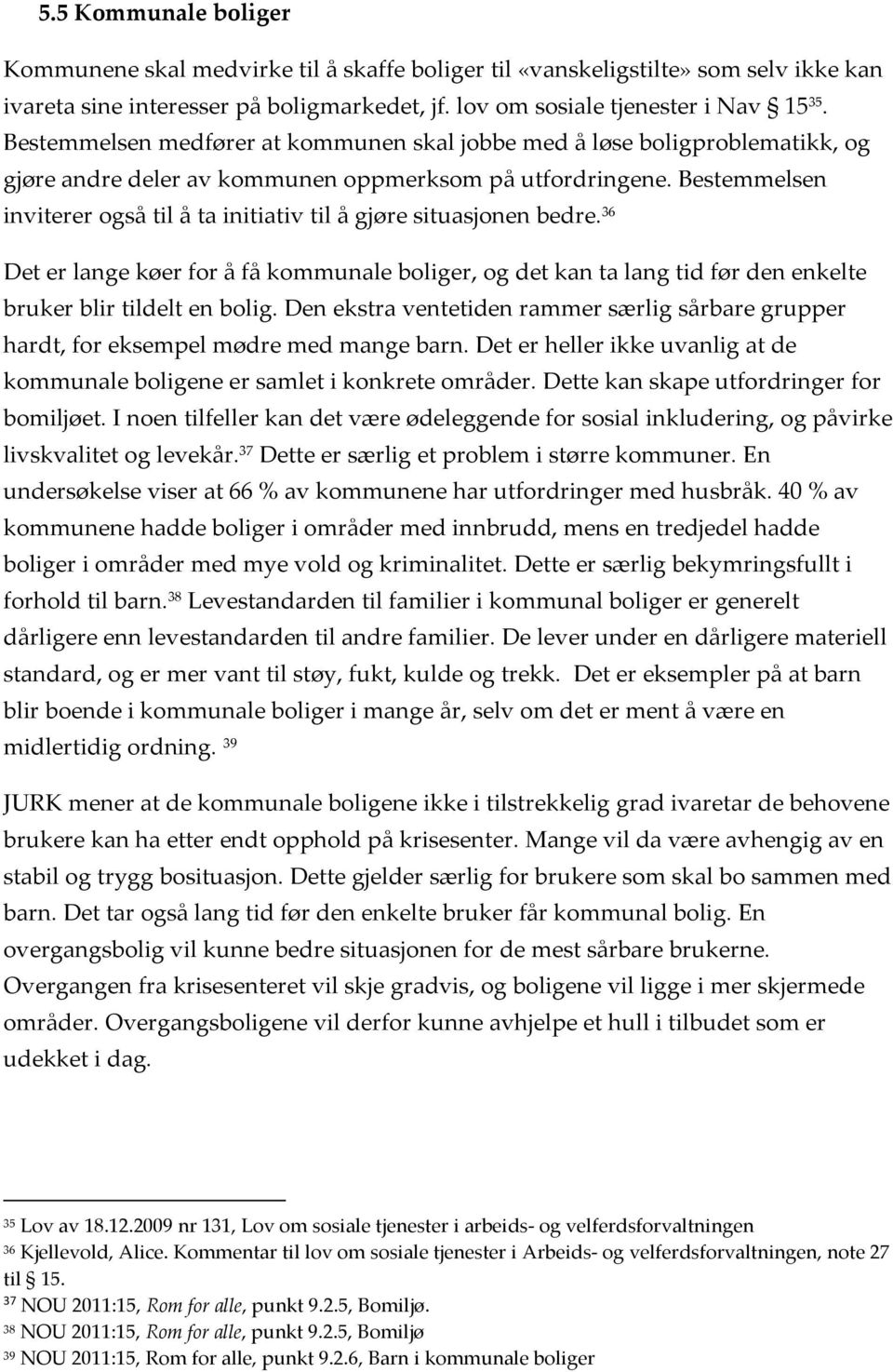 Bestemmelsen inviterer også til å ta initiativ til å gjøre situasjonen bedre. 36 Det er lange køer for å få kommunale boliger, og det kan ta lang tid før den enkelte bruker blir tildelt en bolig.