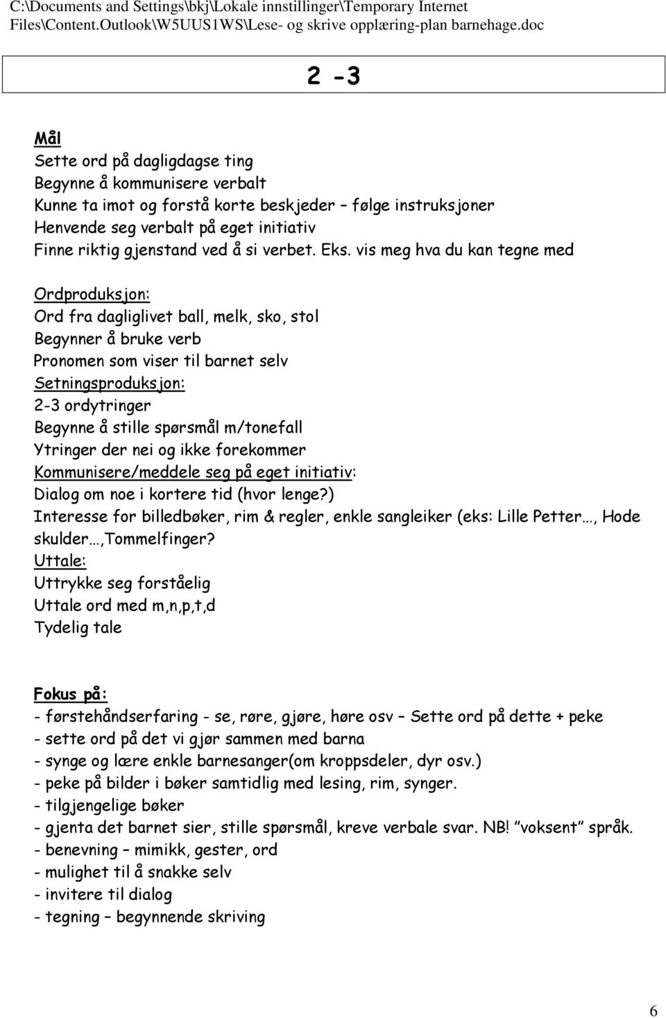 vis meg hva du kan tegne med Ordproduksjon: Ord fra dagliglivet ball, melk, sko, stol Begynner å bruke verb Pronomen som viser til barnet selv Setningsproduksjon: 2-3 ordytringer Begynne å stille