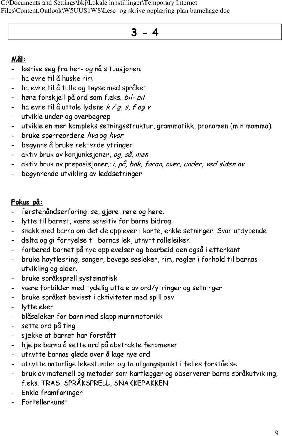 - bruke spørreordene hva og hvor - begynne å bruke nektende ytringer - aktiv bruk av konjunksjoner, og, så, men - aktiv bruk av preposisjoner; i, på, bak, foran, over, under, ved siden av -