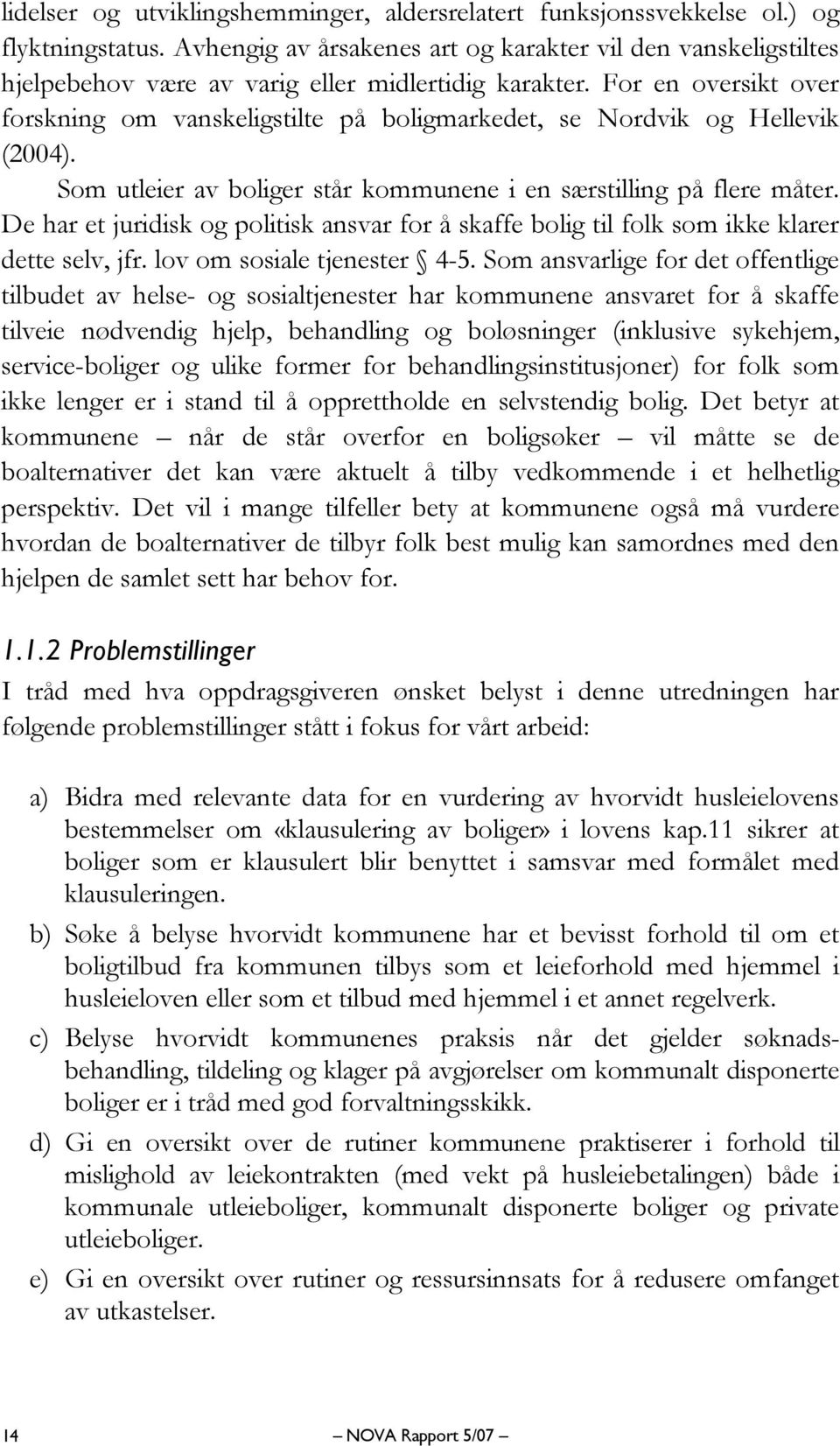 For en oversikt over forskning om vanskeligstilte på boligmarkedet, se Nordvik og Hellevik (2004). Som utleier av boliger står kommunene i en særstilling på flere måter.