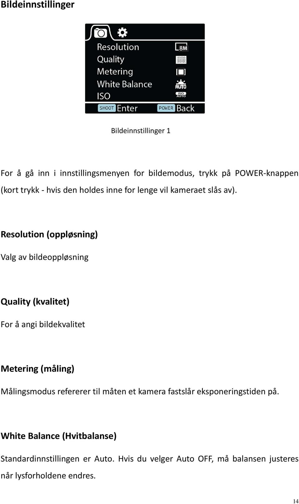 Resolution (oppløsning) Valg av bildeoppløsning Quality (kvalitet) For å angi bildekvalitet Metering (måling) Målingsmodus