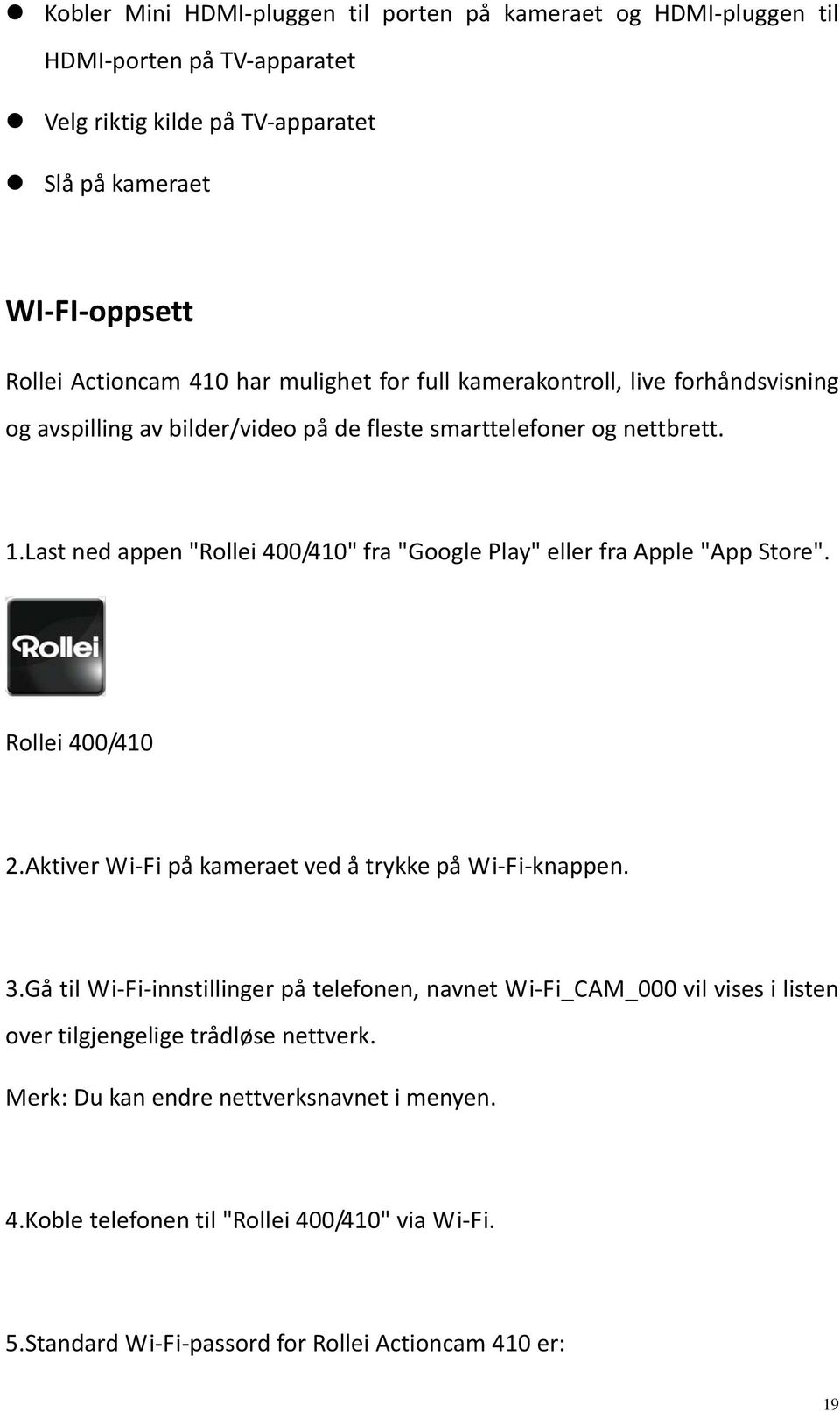 Last ned appen "Rollei 400/410" fra "Google Play" eller fra Apple "App Store". Rollei 400/410 2.Aktiver Wi Fi på kameraet ved å trykke på Wi Fi knappen. 3.