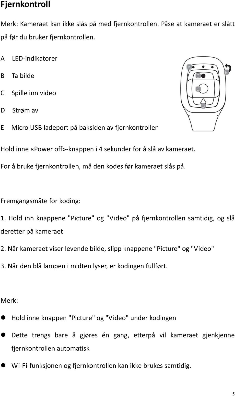 For å bruke fjernkontrollen, må den kodes før kameraet slås på. Fremgangsmåte for koding: 1. Hold inn knappene "Picture" og "Video" på fjernkontrollen samtidig, og slå deretter på kameraet 2.