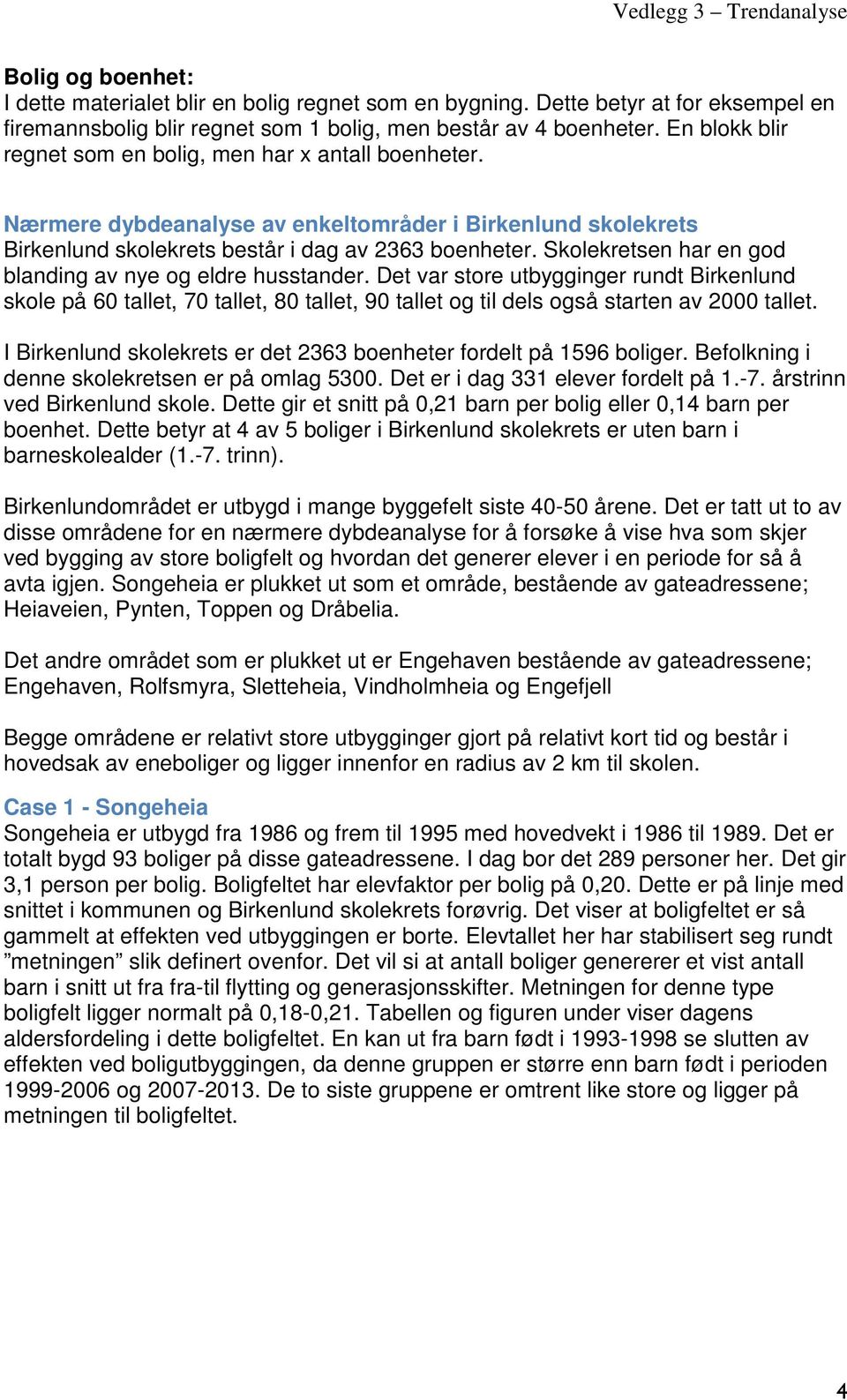 Skolekretsen har en god blanding av nye og eldre husstander. Det var store utbygginger rundt Birkenlund skole på 60 tallet, 70 tallet, 80 tallet, 90 tallet og til dels også starten av 2000 tallet.