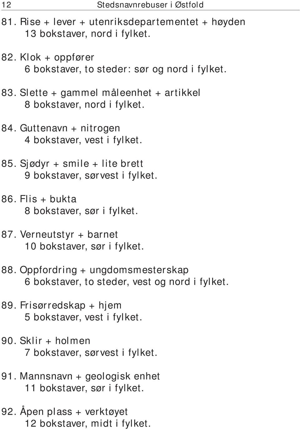 Flis + bukta 8 bokstaver, sør i fylket. 87. Verneutstyr + barnet 10 bokstaver, sør i fylket. 88. Oppfordring + ungdomsmesterskap 6 bokstaver, to steder, vest og nord i fylket. 89.