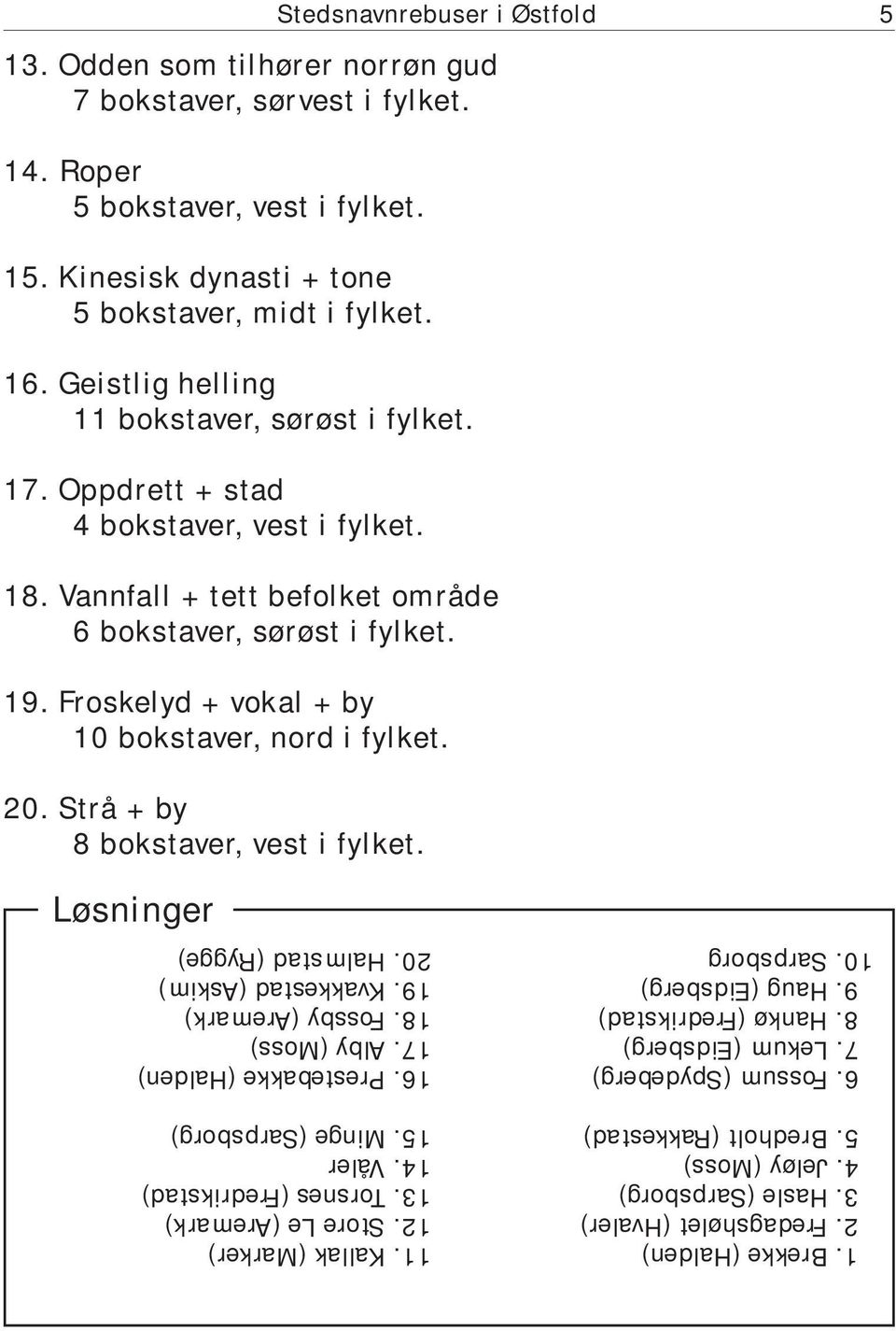 Froskelyd + vokal + by 10 bokstaver, nord i fylket. 20. Strå + by 8 bokstaver, vest i fylket. Løsninger 1. Brekke (Halden) 2. Fredagshølet (Hvaler) 3. Hasle (Sarpsborg) 4. Jeløy (Moss) 5.