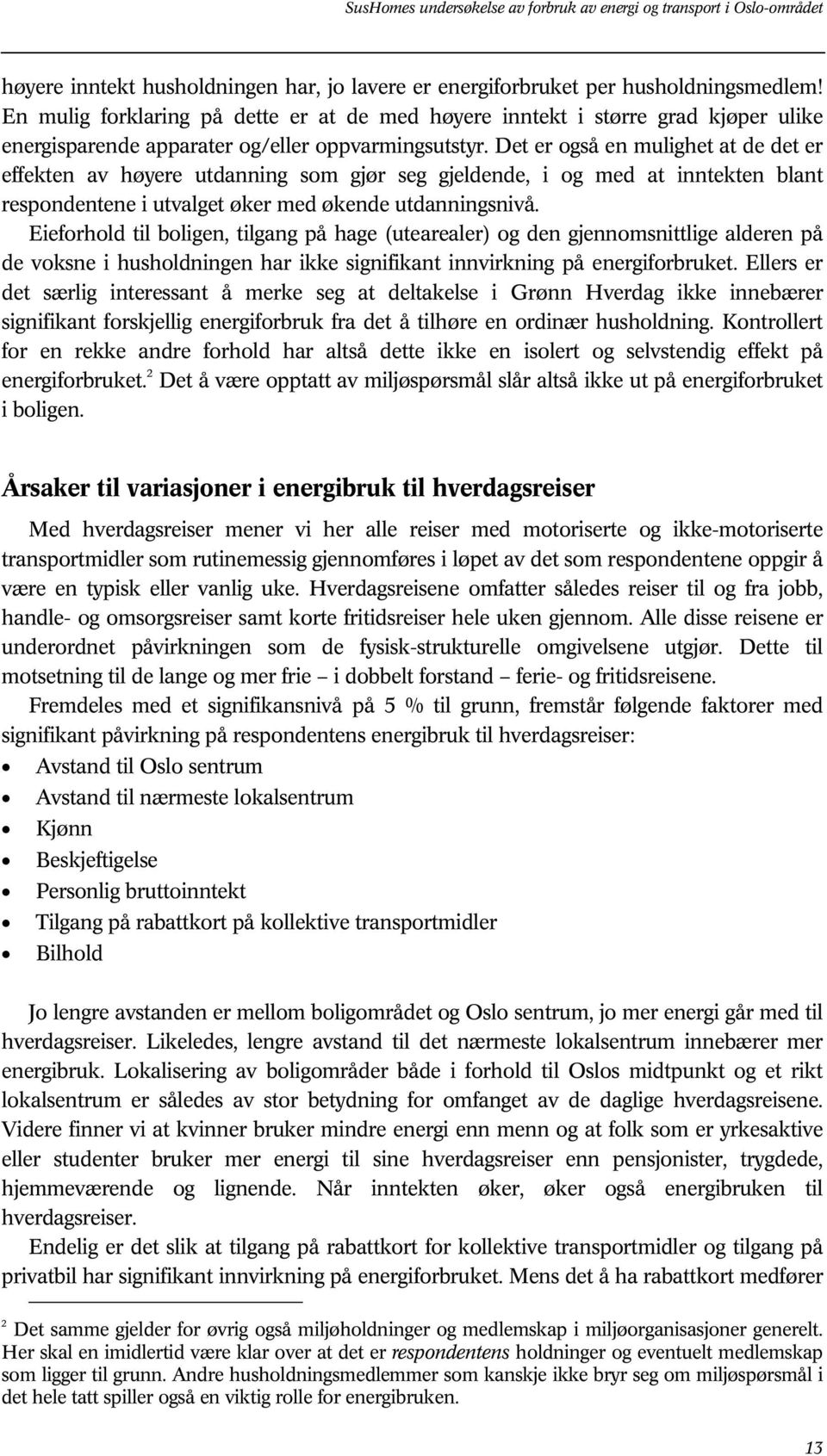 Det er også en mulighet at de det er effekten av høyere utdanning som gjør seg gjeldende, i og med at inntekten blant respondentene i utvalget øker med økende utdanningsnivå.