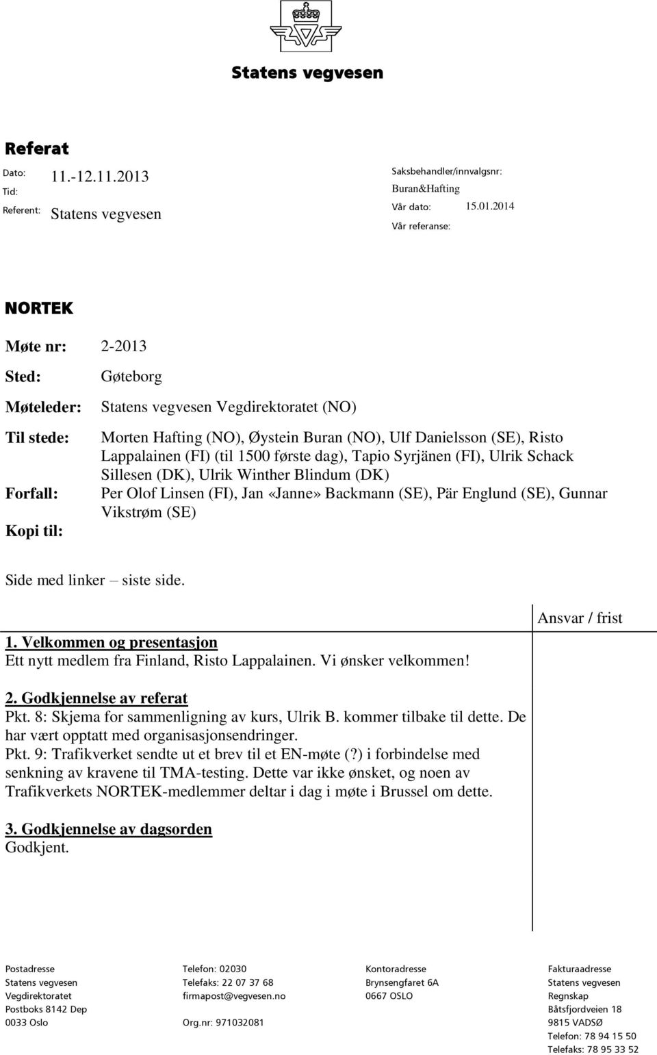 2014 Vår referanse: NORTEK Møte nr: 2-2013 Sted: Møteleder: Til stede: Forfall: Kopi til: Gøteborg Statens vegvesen Vegdirektoratet (NO) Morten Hafting (NO), Øystein Buran (NO), Ulf Danielsson (SE),