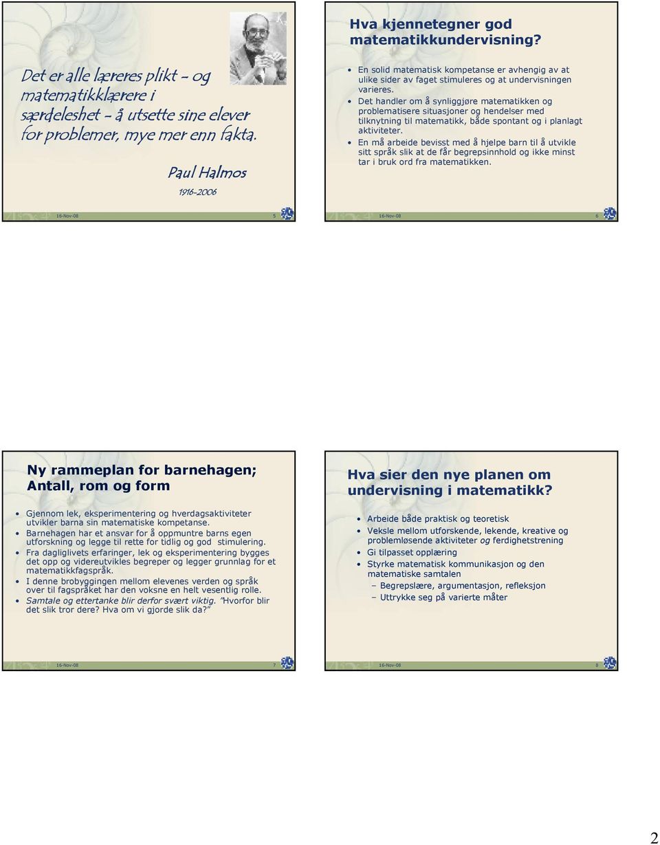 Det handler om å synliggjøre matematikken og problematisere situasjoner og hendelser med tilknytning til matematikk, både spontant og i planlagt aktiviteter.